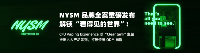 NYSM 品牌全案重磅发布，解锁 “看得见的世界”！--CFU Vaping Experience 以 “Clear Tank”主题，推出六大产品系列，打破传统 ODM 局限