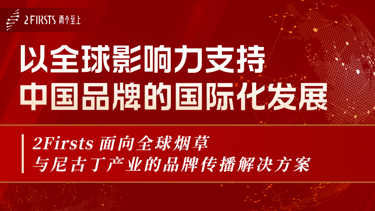 以全球影响力支持中国品牌的国际化发展 2Firsts 面向全球烟草与尼古丁产业的品牌传播解决方案