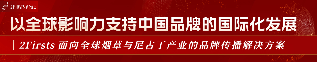 以全球影响力支持中国品牌的国际化发展  2Firsts 面向全球烟草与尼古丁产业的品牌传播解决方案